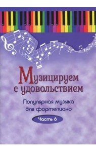 Музицируем с удовольствием. Популярная музыка для фортепиано. Часть 6