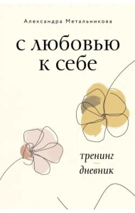 С любовью к себе. Тренинг-дневник
