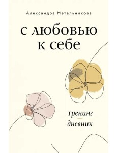 С любовью к себе. Тренинг-дневник