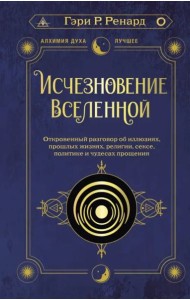 Исчезновение Вселенной. Откровенный разговор об иллюзиях, прошлых жизнях, религии, сексе, политике