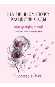 На минном поле расцвели сады. Сила нежных стихов (иллюстрированное подарочное издание с цветным обрезом)