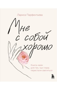 Мне с собой хорошо. Книга-маяк для тех, чьи глаза перестали светиться