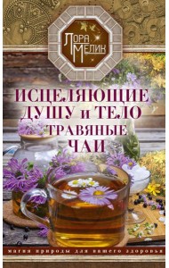 Исцеляющие душу и тело травяные чаи. Магия природы для вашего здоровья