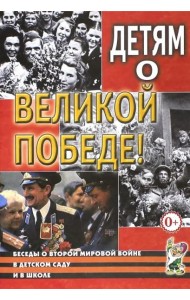 Детям о Великой Победе. Беседы о Второй мировой войне в детском саду и в школе. 2-е изд., испр
