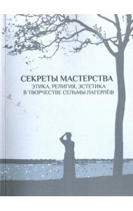 Секреты мастерства. Этика, религия, эстетика в творчестве Сельмы Лагерлеф