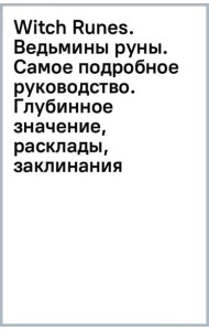 Witch Runes. Ведьмины руны. Самое подробное руководство. Глубинное значение, расклады, заклинания
