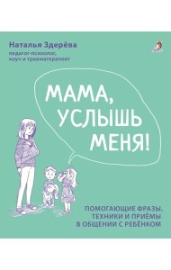 Мама, услышь меня. Помогающие фразы, техники и приемы в общении с ребенком