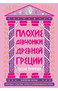 Плохие девчонки Древней Греции: Невероятные истории неистовых, страстных, хитрых и бескомпромиссных богинь