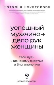 Успешный мужчина - дело рук женщины. Твой путь к женскому счастью и благополучию