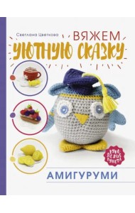 Амигуруми. Вяжем уютную сказку