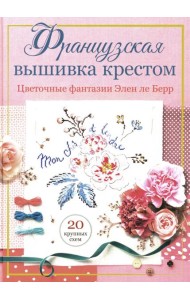 Французская вышивка крестом: Цветочные фантазии Элен ле Берр