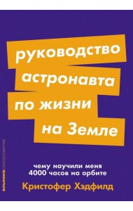 Руководство астронавта по жизни на Земле. Чему научили меня 4000 часов на орбите
