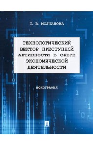 Технологический вектор преступной активности в сфере экономической деятельности: монография