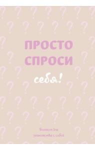 Просто спроси себя! Блокнот для знакомства с собой.