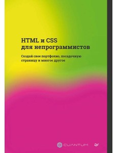 HTML и CSS для непрограммистов. Создай свое портфолио, посадочную страницу и многое другое HTML и CSS для непрограммистов. Создай свое портфолио, посадочную страницу и многое другое