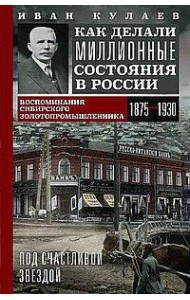 Под счастливой звездой. Как делали миллионные состояния в России. Воспоминания сибирского золотопром