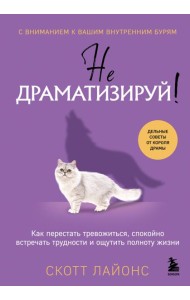 Не драматизируй! Как перестать тревожиться, спокойно встречать трудности и ощутить полноту жизни