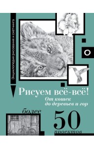 Рисуем всё-всё! От кошек до деревьев и гор. Более 50 проектов