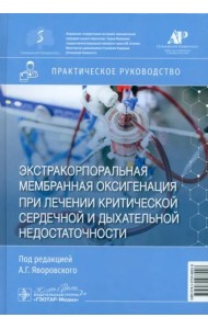 Экстракорпоральная мембранная оксигенация при лечении критической сердечной и дыхательной недостаточности. Практическое руководство