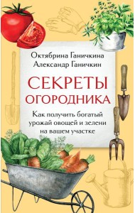 Секреты огородника. Как получить богатый урожай овощей и зелени на вашем участке