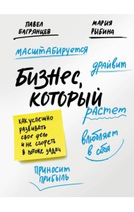 Бизнес, который растет. Как успешно развивать свое дело и не сгореть в потоке задач