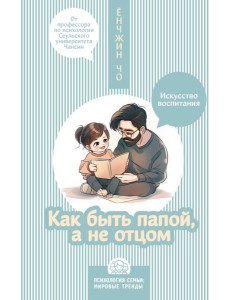 Как быть папой, а не отцом. Искусство воспитания Как быть папой, а не отцом. Искусство воспитания