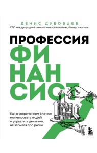 Профессия финансист. Как в современном бизнесе мотивировать людей и управлять деньгами, не забывая про риски