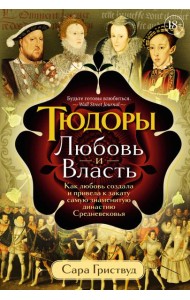 Тюдоры: Любовь и Власть. Как любовь создала и привела к закату самую знаменитую династию Средневековья