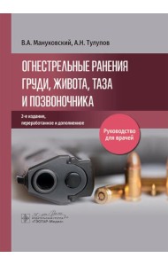 Огнестрельные ранения груди, живота, таза и позвоночника: руководство для врачей. 2-е изд., перераб. и доп