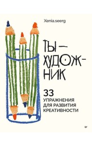 Ты — художник. 33 упражнения для развития креативности