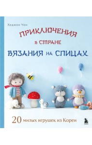 Приключения в стране вязания на спицах. 20 милых игрушек из Кореи