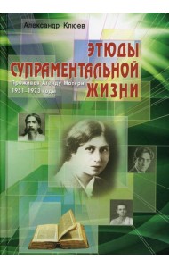 Этюды супраментальной жизни. Проживая Агенду Матери. 1951-1973 годы. 2-е изд