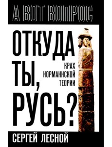 Откуда ты, Русь? Крах норманнской теории
