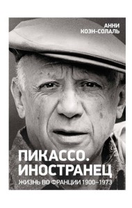 Пикассо. Иностранец. Жизнь во Франции 1900–1973