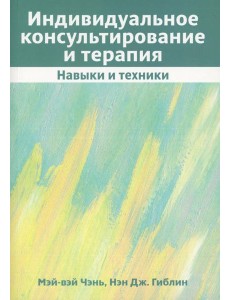 Индивидуальное консультирование и терапия: навыки и техники Индивидуальное консультирование и терапия: навыки и техники