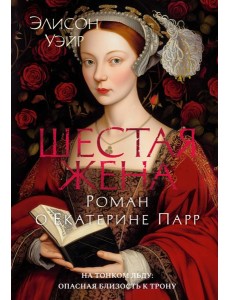 Шестая жена. Роман о Екатерине Парр Шестая жена. Роман о Екатерине Парр