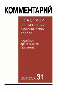 Комментарий практики рассмотрения экономических споров (судебноарбитражной практики). Вып. 31