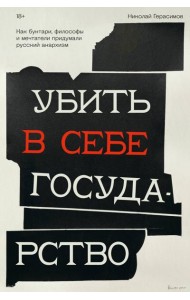 Убить в себе государство. Как бунтари, философы и мечтатели придумали русский анархизм
