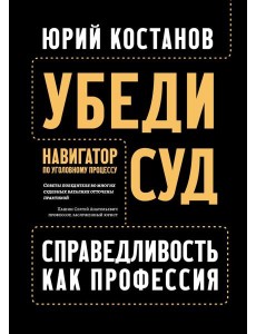 Убеди суд! Навигатор по уголовному процессу. 2-е изд Убеди суд! Навигатор по уголовному процессу. 2-е изд
