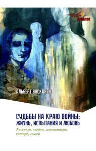 Судьбы на краю войны: жизнь, испытания и любовь: рассказы, очерки, миниатюры, сатира, юмор