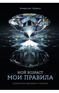 Мой возраст — мои правила: Психология здорового старения
