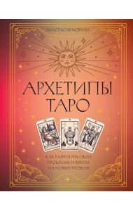 Архетипы Таро. Как разрешить свои проблемы и выйти на новый уровень