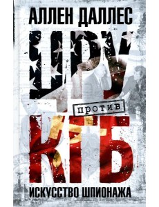 ЦРУ против КГБ. Искусство шпионажа ЦРУ против КГБ. Искусство шпионажа