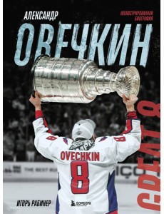 Александр Овечкин. Иллюстрированная биография Александр Овечкин. Иллюстрированная биография