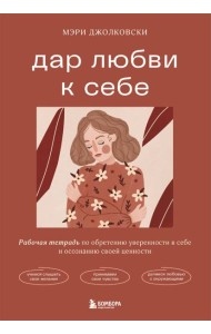 Дар любви к себе. Рабочая тетрадь по обретению уверенности в себе и осознанию своей ценности