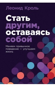 Стать другим, оставаясь собой: Меняем привычное поведение - улучшаем жизнь