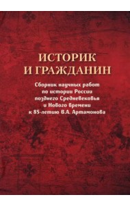 Историк и гражданин. Сборник научных работ по истории России позднего Средневековья и Нового времени к 85-летию В. А. Артамонова