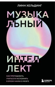 Музыкальный интеллект: как преподавать, учиться и исполнять в эпоху науки о мозге