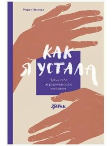 Как я устала. Путь к себе из родительского выгорания