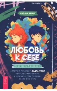 Любовь к себе: творческий дневник, который поможет подросткам обрести уверенность и (6511)